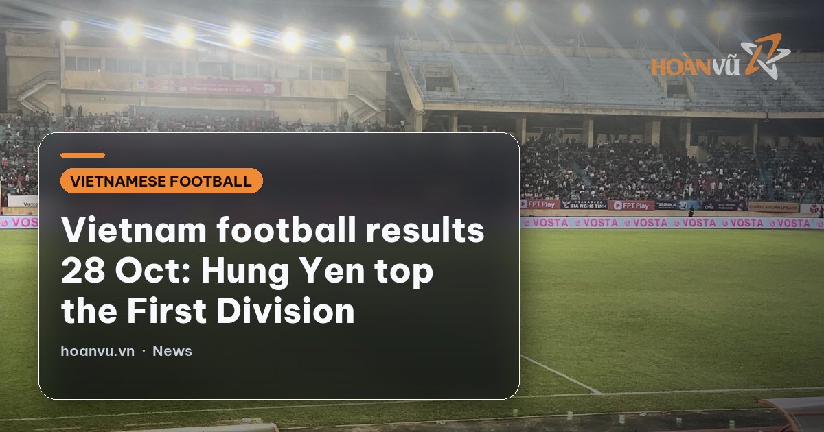 Vietnam football results 28 Oct: Hung Yen top the First Division