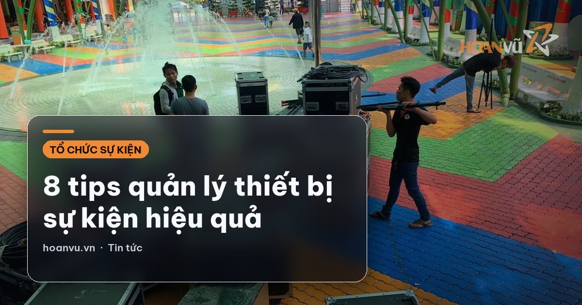 8 tips quản lý thiết bị sự kiện hiệu quả