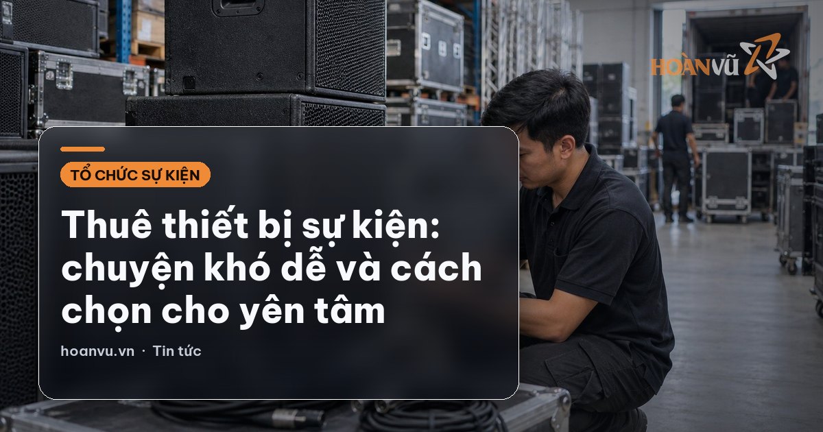 Thuê thiết bị sự kiện: chuyện khó dễ và cách chọn cho yên tâm