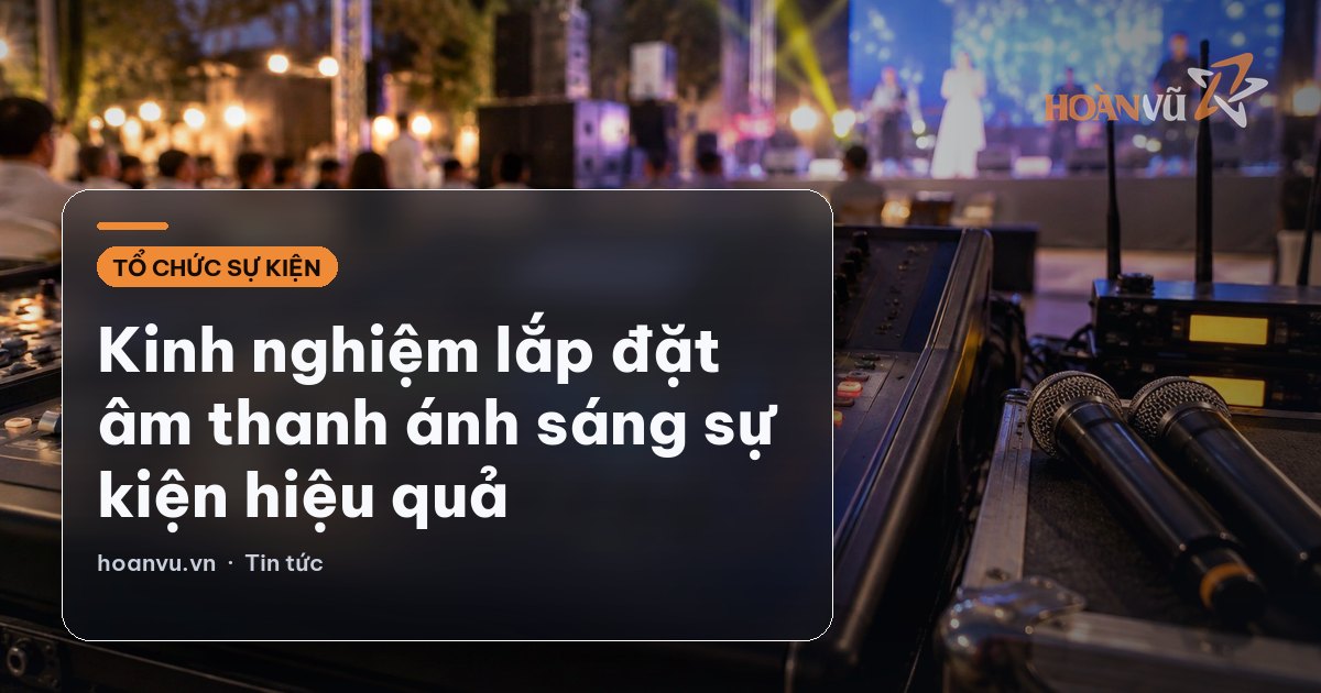 Kinh nghiệm lắp đặt âm thanh ánh sáng sự kiện hiệu quả