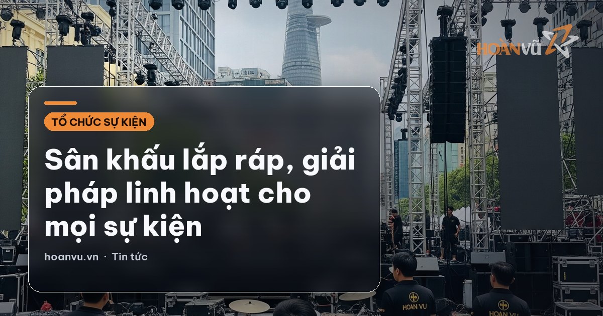 Sân khấu lắp ráp, giải pháp linh hoạt cho mọi sự kiện