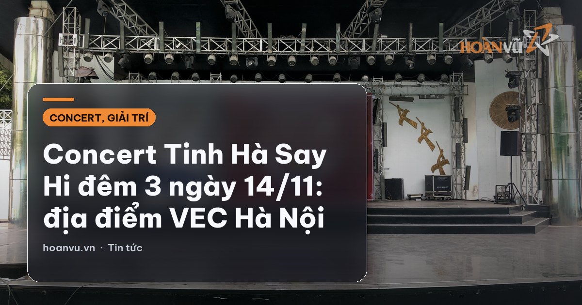 Concert Tinh Hà Say Hi đêm 3 ngày 14/11: địa điểm VEC Hà Nội