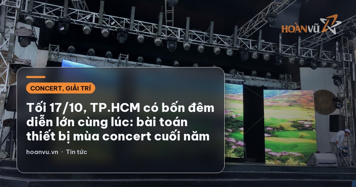 Tối 17/10, TP.HCM có bốn đêm diễn lớn cùng lúc: bài toán thiết bị mùa concert cuối năm
