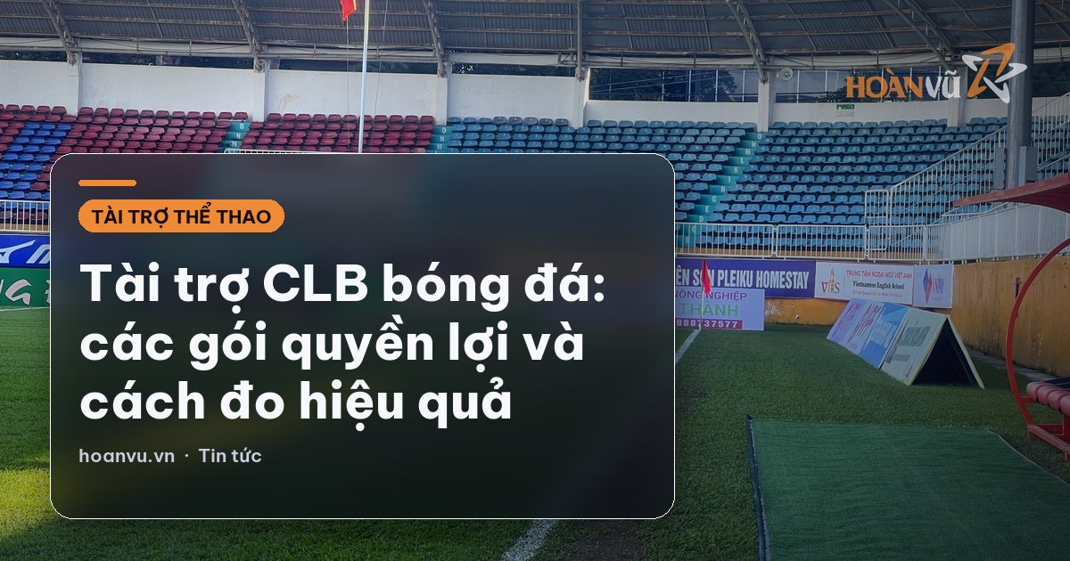 Tài trợ CLB bóng đá: các gói quyền lợi và cách đo hiệu quả
