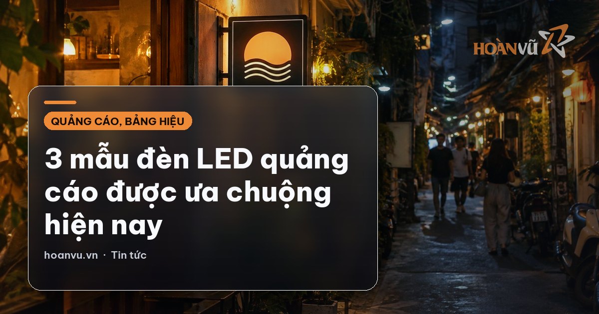3 mẫu đèn LED quảng cáo được ưa chuộng hiện nay