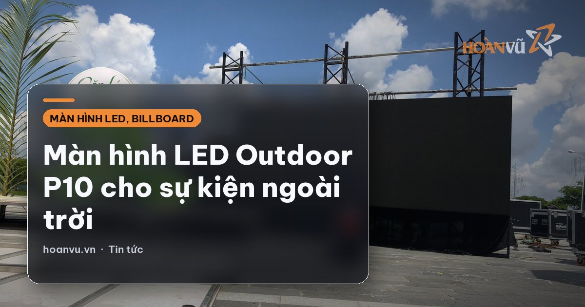Màn hình LED Outdoor P10 cho sự kiện ngoài trời