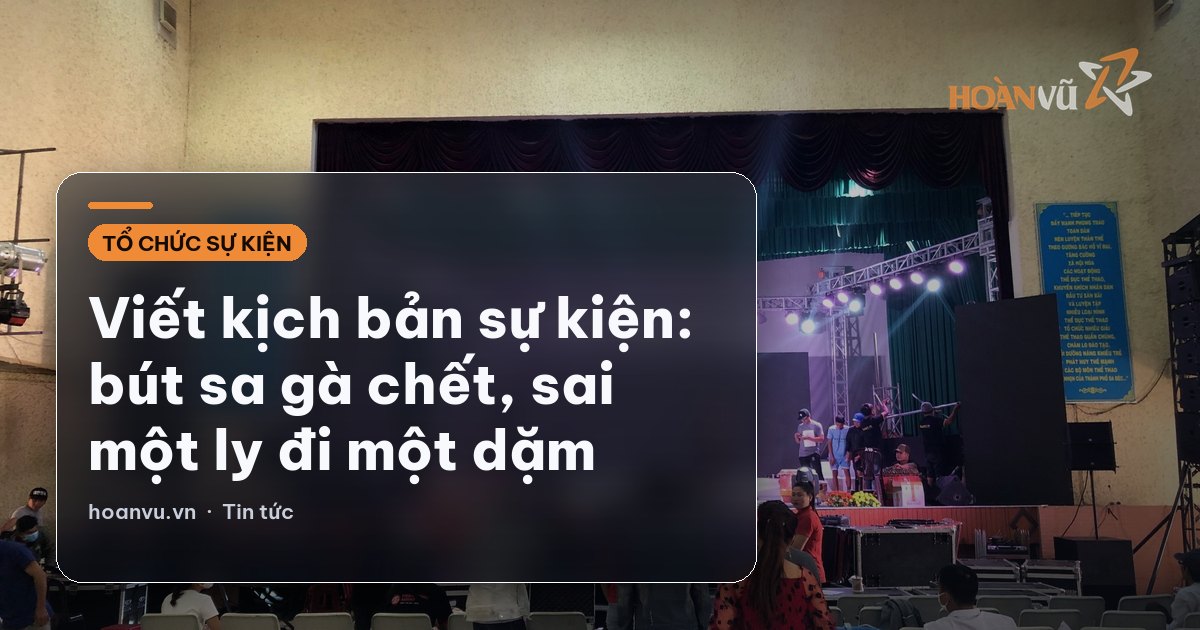 Viết kịch bản sự kiện: bút sa gà chết, sai một ly đi một dặm
