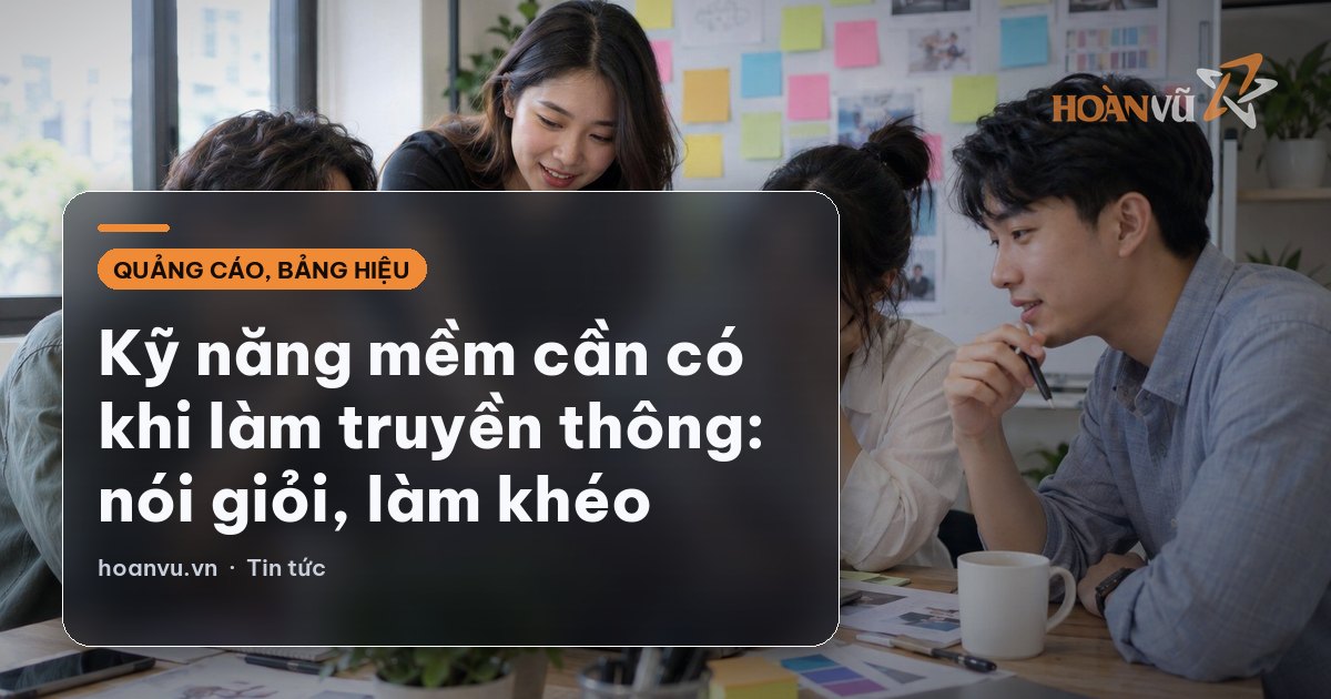 Kỹ năng mềm cần có khi làm truyền thông: nói giỏi, làm khéo