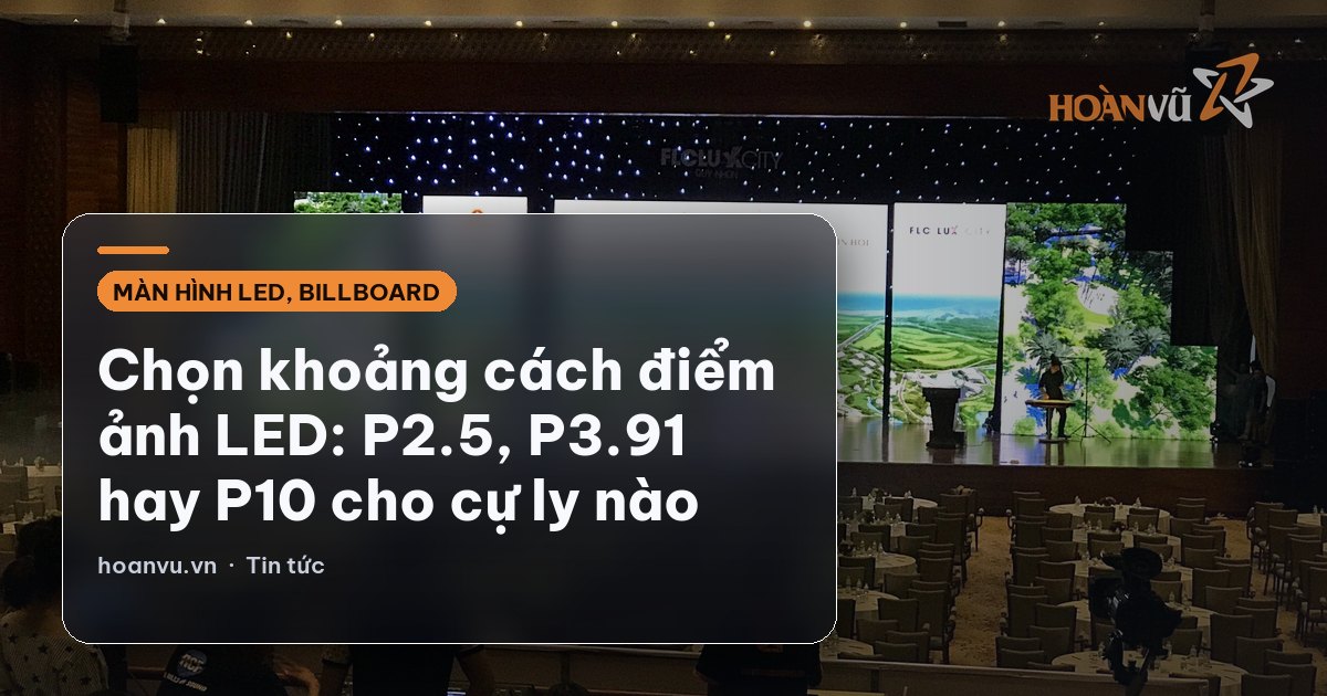 Chọn khoảng cách điểm ảnh LED: P2.5, P3.91 hay P10 cho cự ly nào