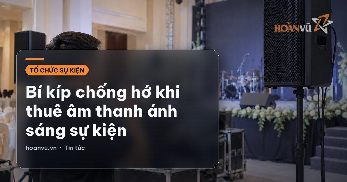 Bí kíp chống hớ khi thuê âm thanh ánh sáng sự kiện