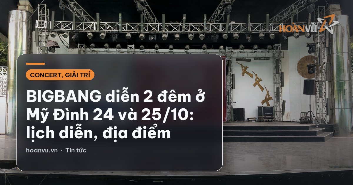 BIGBANG diễn 2 đêm ở Mỹ Đình 24 và 25/10: lịch diễn, địa điểm