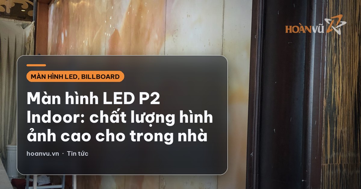 Màn hình LED P2 Indoor: chất lượng hình ảnh cao cho trong nhà