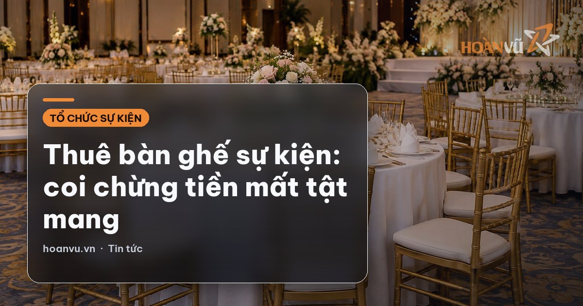 Thuê bàn ghế sự kiện: coi chừng tiền mất tật mang