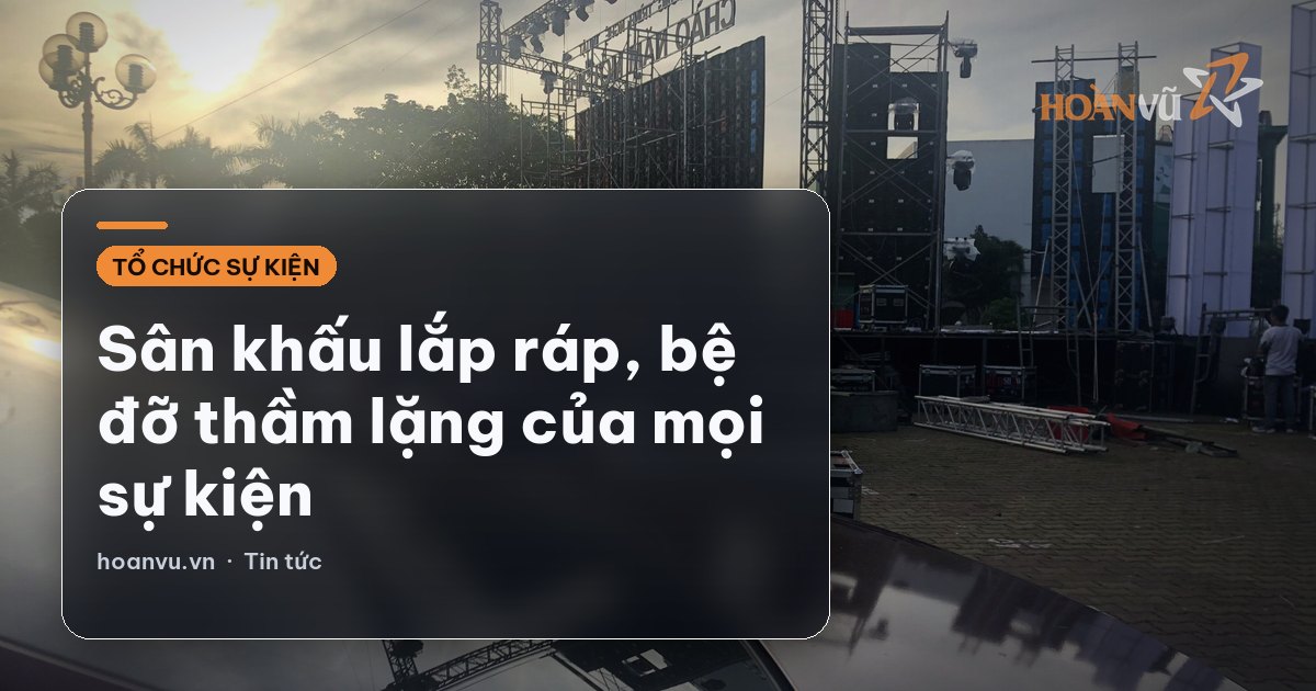 Sân khấu lắp ráp, bệ đỡ thầm lặng của mọi sự kiện