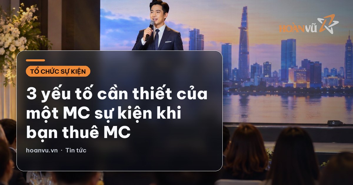3 yếu tố cần thiết của một MC sự kiện khi bạn thuê MC