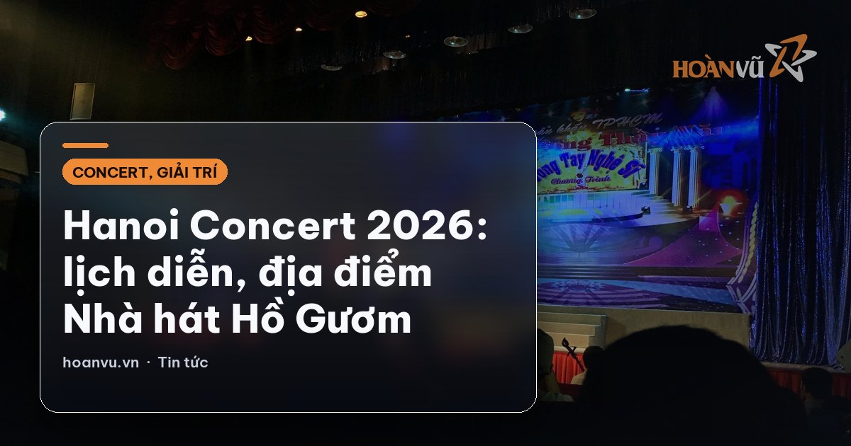 Hanoi Concert 2026: lịch diễn, địa điểm Nhà hát Hồ Gươm