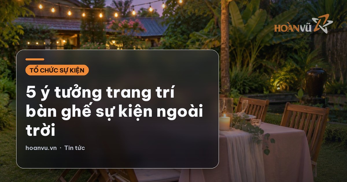 5 ý tưởng trang trí bàn ghế sự kiện ngoài trời