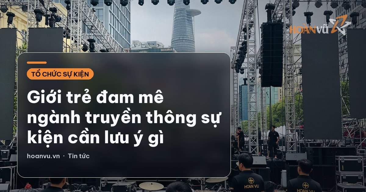 Giới trẻ đam mê ngành truyền thông sự kiện cần lưu ý gì