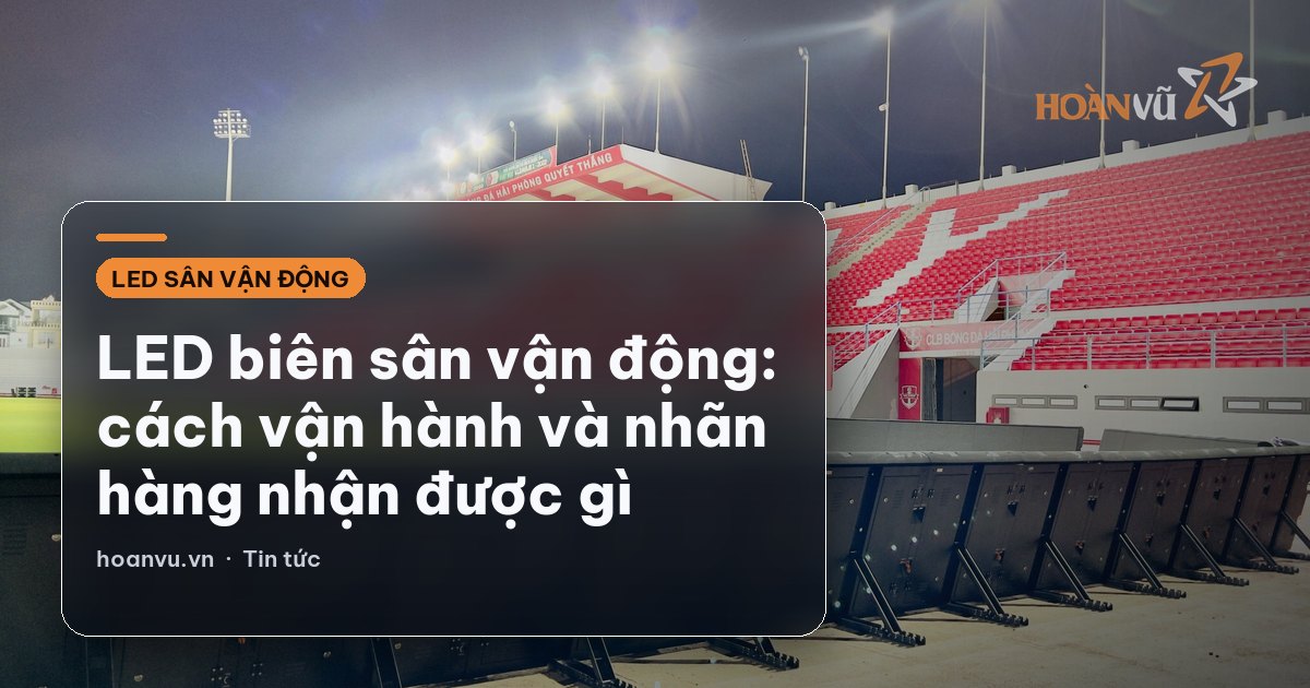 LED biên sân vận động: cách vận hành và nhãn hàng nhận được gì