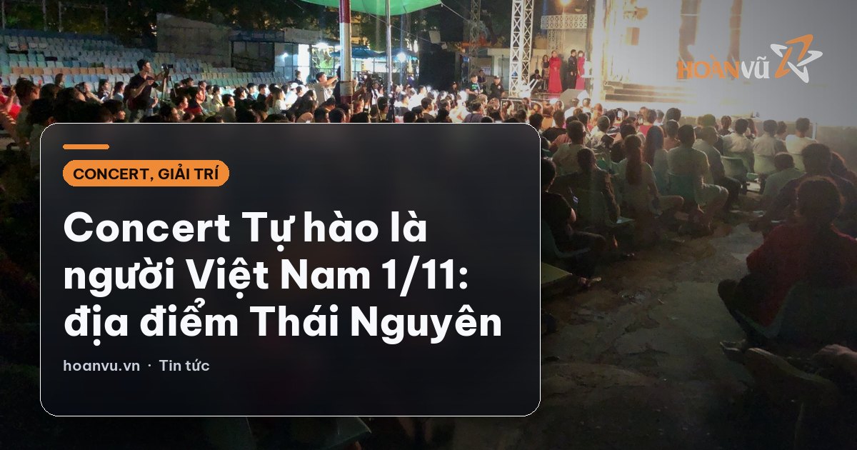 Concert Tự hào là người Việt Nam 1/11: địa điểm Thái Nguyên