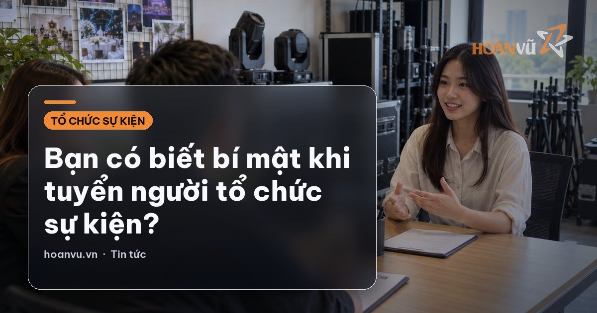Bạn có biết bí mật khi tuyển người tổ chức sự kiện?