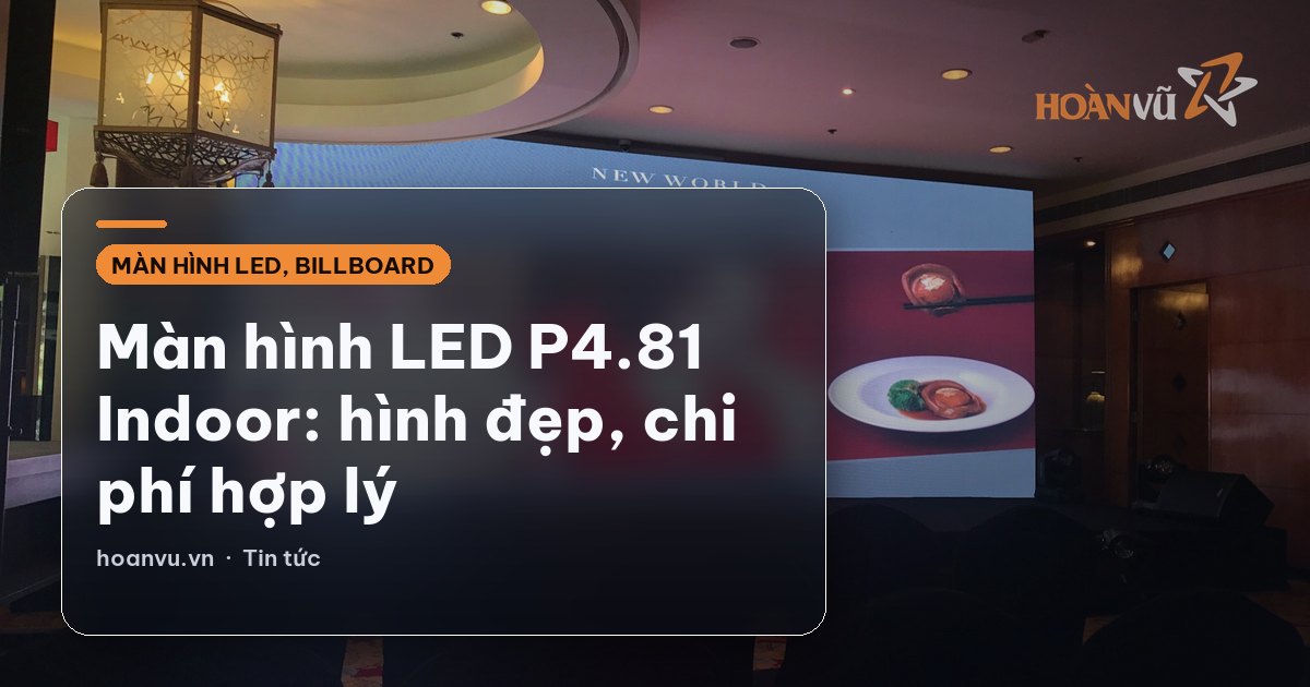 Màn hình LED P4.81 Indoor: hình đẹp, chi phí hợp lý