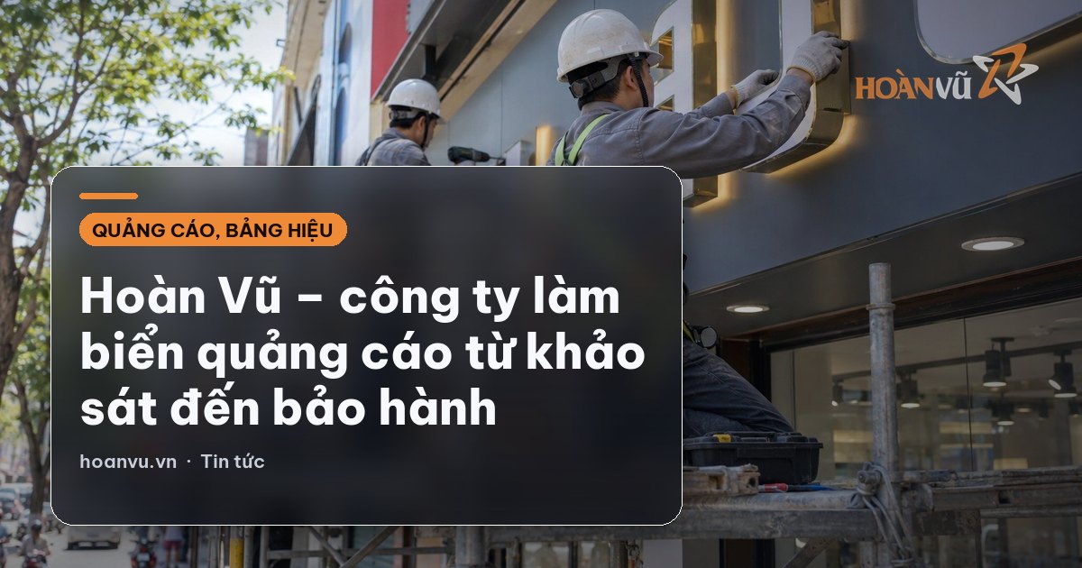 Hoàn Vũ – công ty làm biển quảng cáo từ khảo sát đến bảo hành