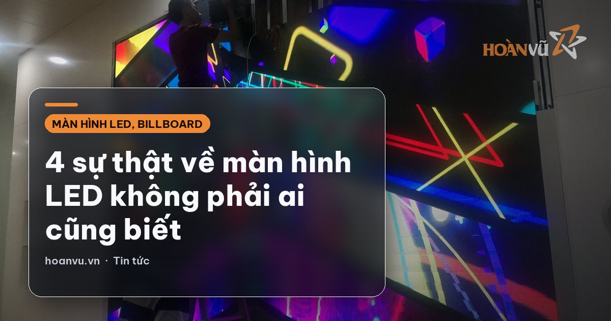 4 sự thật về màn hình LED không phải ai cũng biết