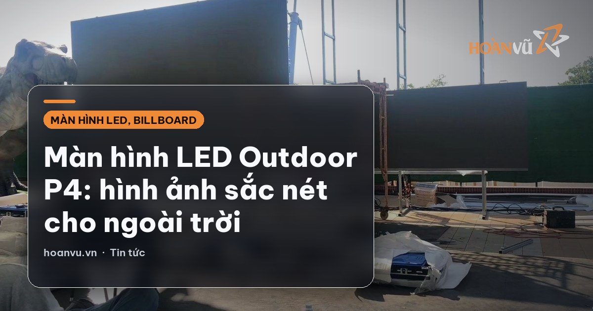 Màn hình LED Outdoor P4: hình ảnh sắc nét cho ngoài trời