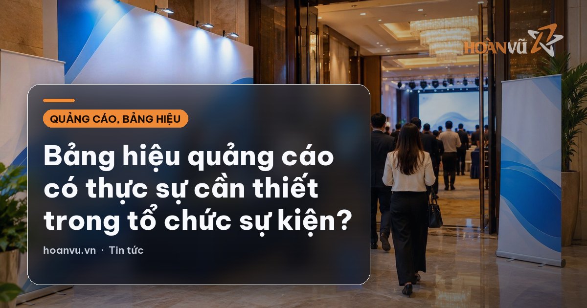 Bảng hiệu quảng cáo có thực sự cần thiết trong tổ chức sự kiện?