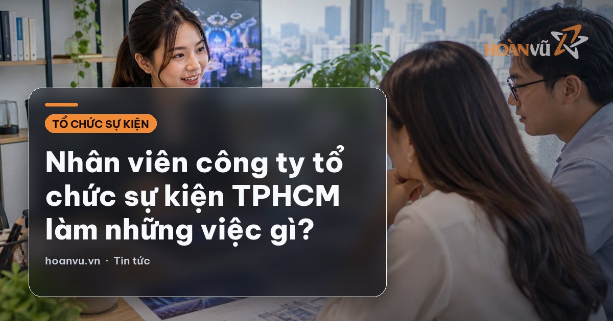 Nhân viên công ty tổ chức sự kiện TPHCM làm những việc gì?