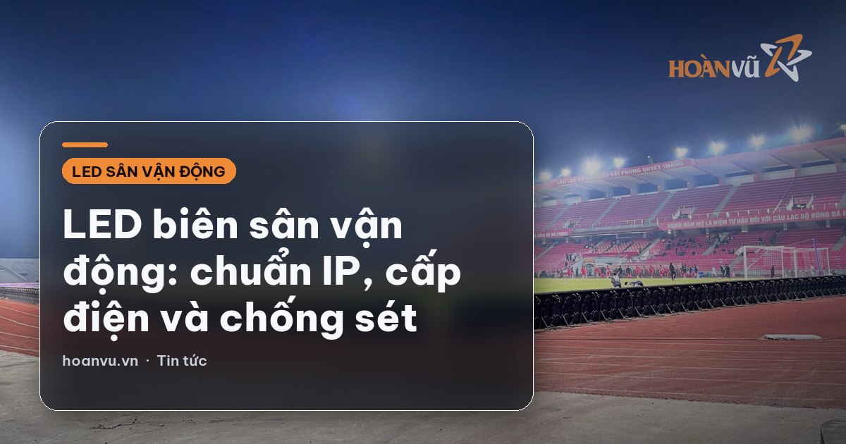 LED biên sân vận động: chuẩn IP, cấp điện và chống sét