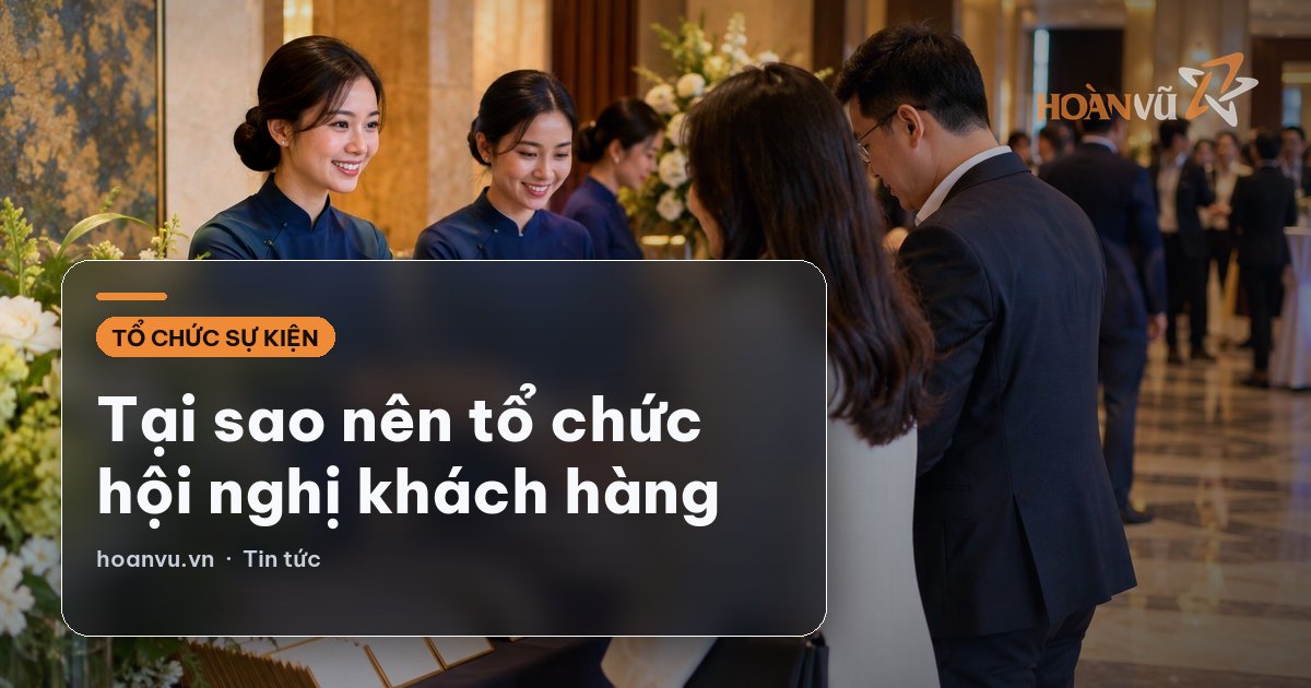 Tại sao nên tổ chức hội nghị khách hàng