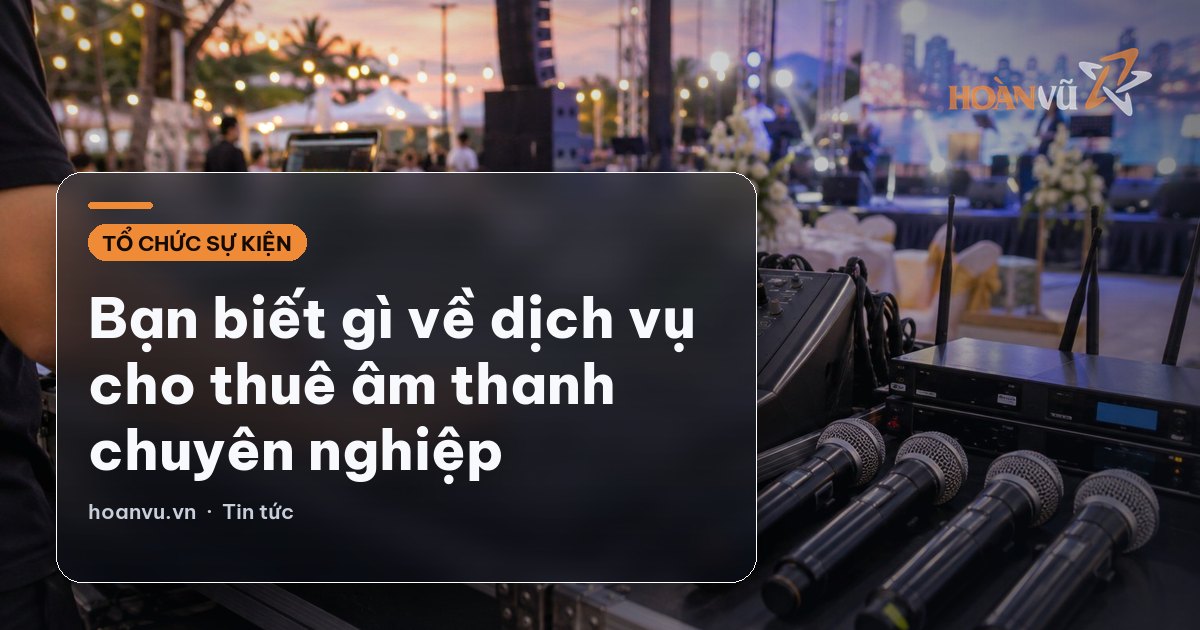 Bạn biết gì về dịch vụ cho thuê âm thanh chuyên nghiệp