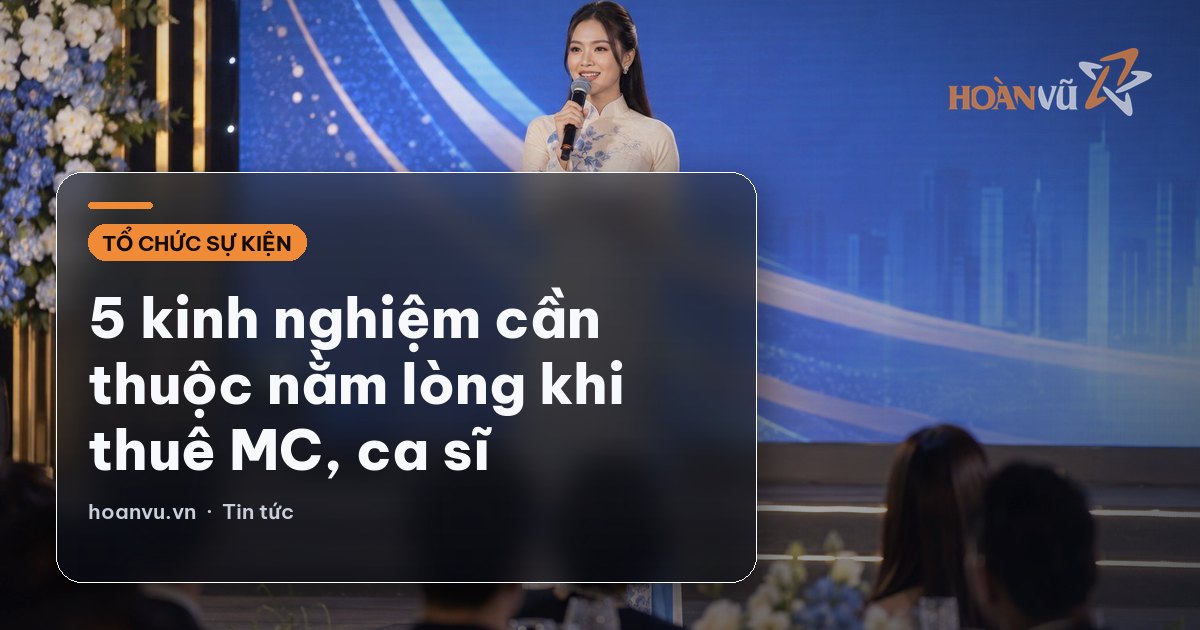 5 kinh nghiệm cần thuộc nằm lòng khi thuê MC, ca sĩ