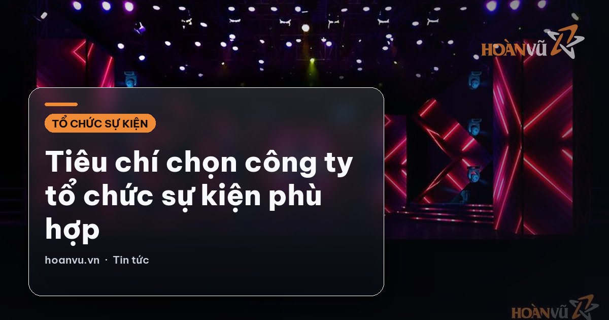 Tiêu chí chọn công ty tổ chức sự kiện phù hợp