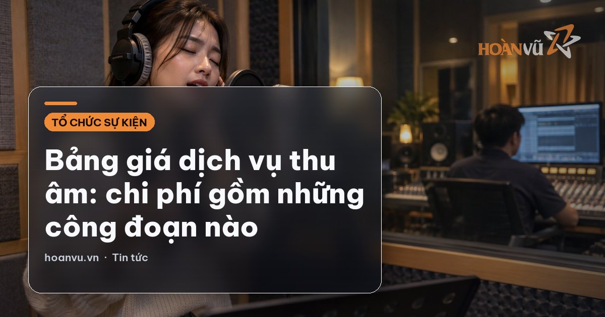 Bảng giá dịch vụ thu âm: chi phí gồm những công đoạn nào