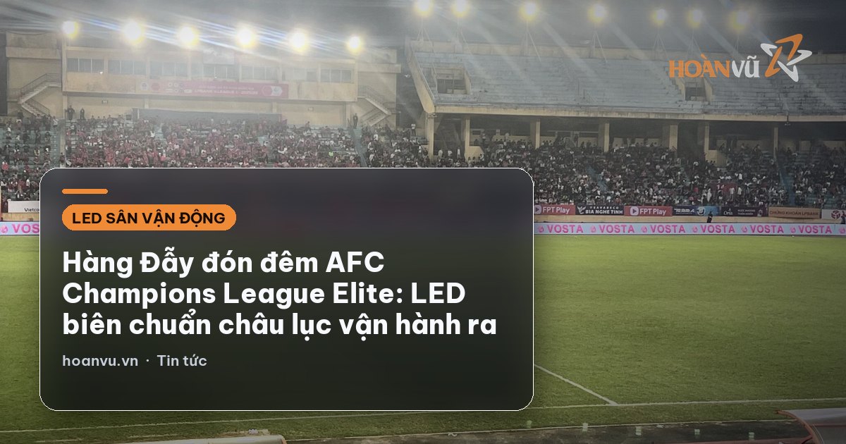 Hàng Đẫy đón đêm AFC Champions League Elite: LED biên chuẩn châu lục vận hành ra sao