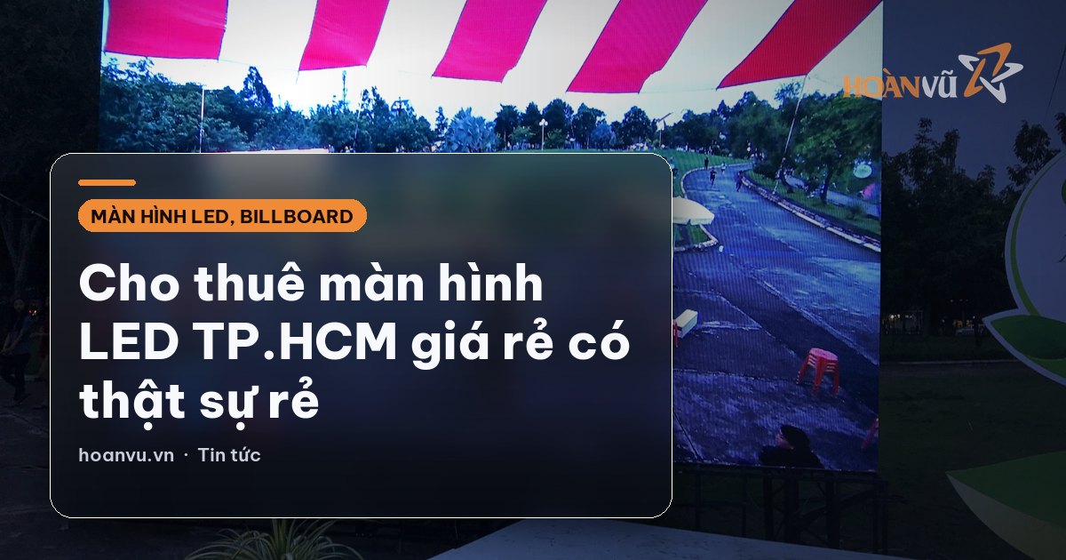 Cho thuê màn hình LED TP.HCM giá rẻ có thật sự rẻ