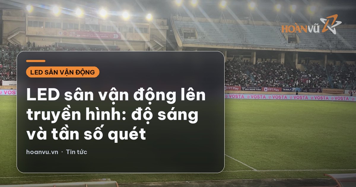 LED sân vận động lên truyền hình: độ sáng và tần số quét