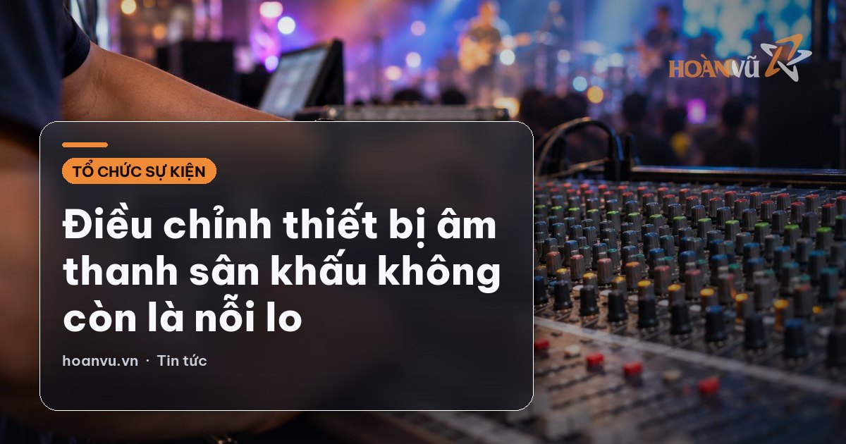 Điều chỉnh thiết bị âm thanh sân khấu không còn là nỗi lo