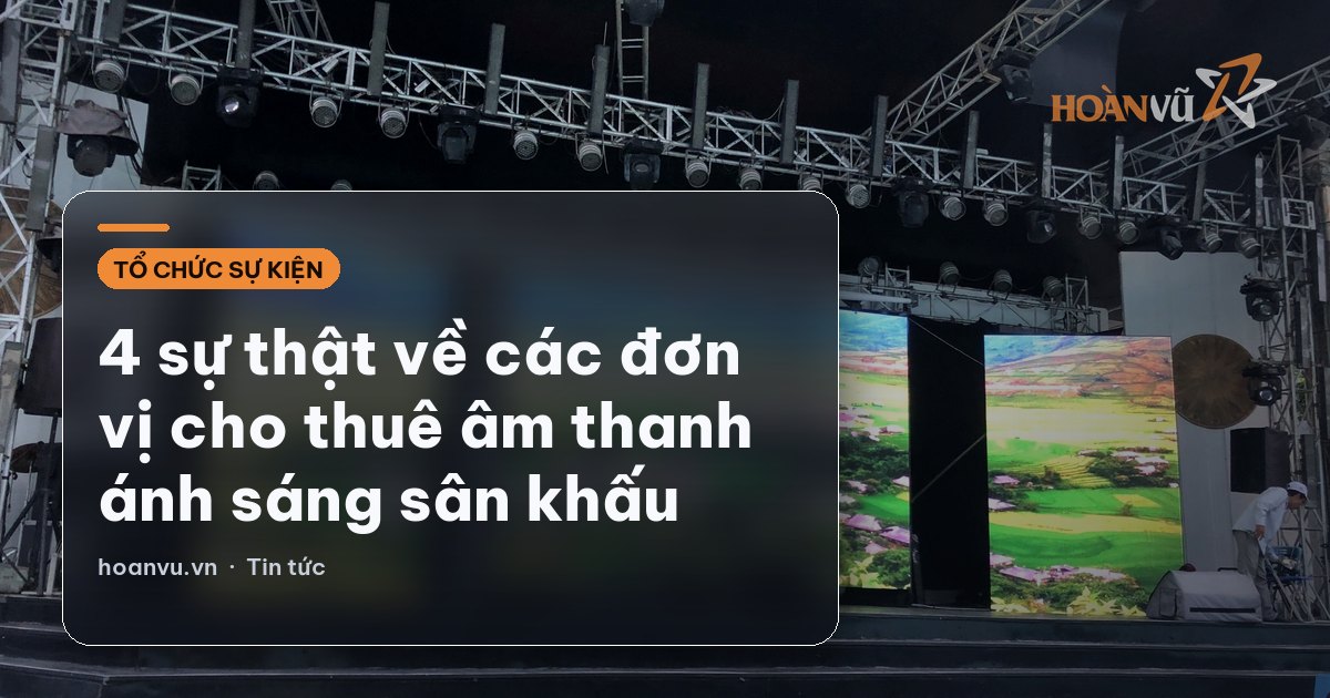 4 sự thật về các đơn vị cho thuê âm thanh ánh sáng sân khấu